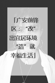 广安前锋区：“改”出宜居环境 “造”就幸福生活
