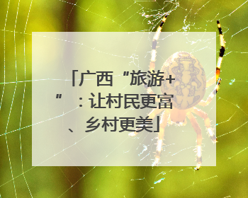 广西“旅游+”：让村民更富、乡村更美