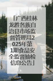 广西桂林龙胜各族自治县市场监督管理局2025年第1期食品安全监督抽检信息公告