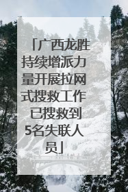 广西龙胜持续增派力量开展拉网式搜救工作 已搜救到5名失联人员