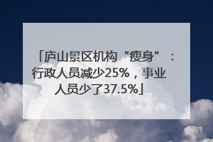 庐山景区机构“瘦身”：行政人员减少25%，事业人员少了37.5%