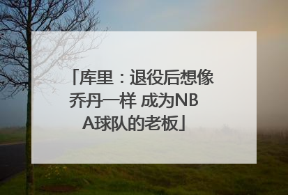 库里：退役后想像乔丹一样 成为NBA球队的老板
