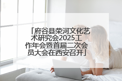 府谷县荣河文化艺术研究会2025工作年会暨首届二次会员大会在西安召开