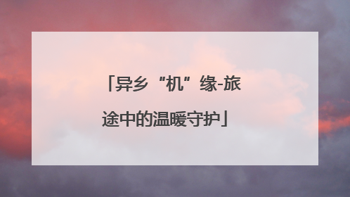 异乡“机”缘-旅途中的温暖守护