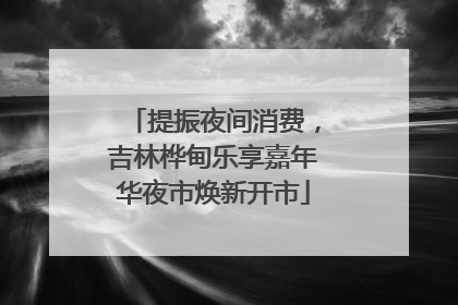 提振夜间消费，吉林桦甸乐享嘉年华夜市焕新开市