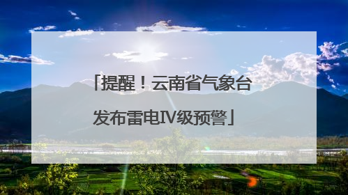 提醒！云南省气象台发布雷电Ⅳ级预警