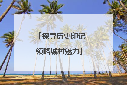 探寻历史印记 领略城村魅力