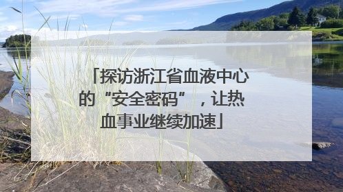 探访浙江省血液中心的“安全密码”，让热血事业继续加速