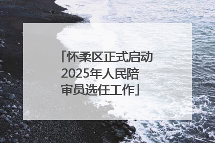 怀柔区正式启动2025年人民陪审员选任工作