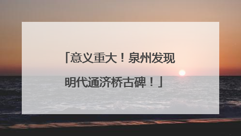 意义重大！泉州发现明代通济桥古碑！