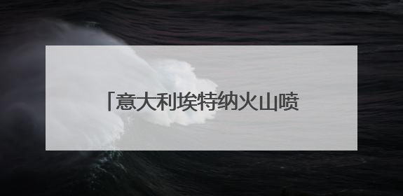意大利埃特纳火山喷发 游客紧急撤离