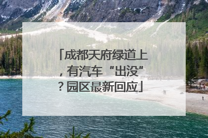 成都天府绿道上，有汽车“出没”？园区最新回应