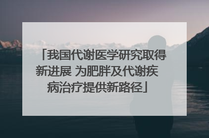 我国代谢医学研究取得新进展 为肥胖及代谢疾病治疗提供新路径