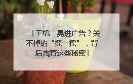 手机一晃进广告？关不掉的“摇一摇”，背后藏着这些秘密