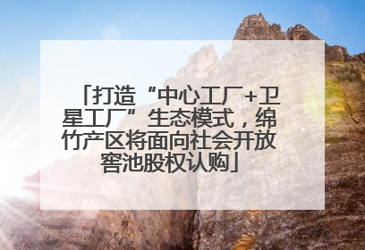 打造“中心工厂+卫星工厂”生态模式，绵竹产区将面向社会开放窖池股权认购