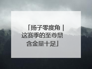 扬子零度角｜这赛季的至尊鼎含金量十足