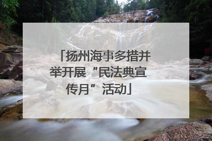 扬州海事多措并举开展“民法典宣传月”活动
