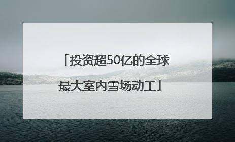 投资超50亿的全球最大室内雪场动工