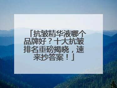 抗皱精华液哪个品牌好？十大抗皱排名重磅揭晓，速来抄答案！