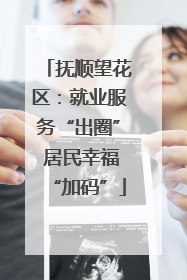 抚顺望花区：就业服务“出圈” 居民幸福“加码”