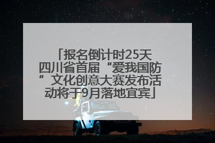 报名倒计时25天 四川省首届“爱我国防”文化创意大赛发布活动将于9月落地宜宾