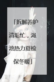 拆解养护清垢忙，渑池热力夏检保冬暖