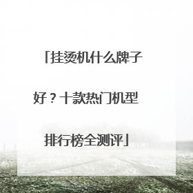 挂烫机什么牌子好？十款热门机型排行榜全测评