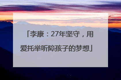 李康：27年坚守，用爱托举听障孩子的梦想