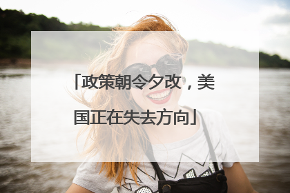 政策朝令夕改，美国正在失去方向
