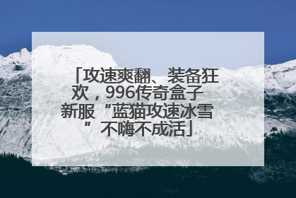 攻速爽翻、装备狂欢，996传奇盒子新服“蓝猫攻速冰雪”不嗨不成活