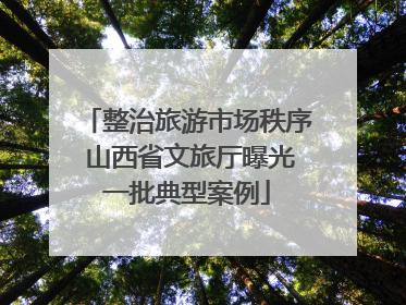 整治旅游市场秩序 山西省文旅厅曝光一批典型案例