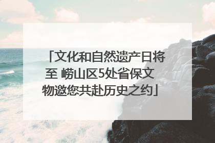 文化和自然遗产日将至 崂山区5处省保文物邀您共赴历史之约