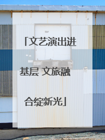 文艺演出进基层 文旅融合绽新光