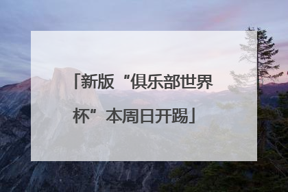 新版“俱乐部世界杯”本周日开踢