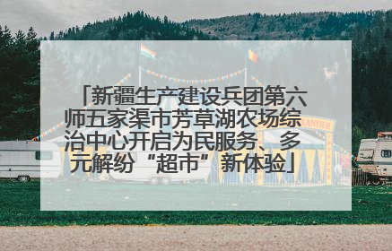 新疆生产建设兵团第六师五家渠市芳草湖农场综治中心开启为民服务、多元解纷“超市”新体验