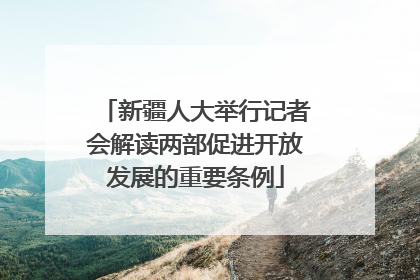 新疆人大举行记者会解读两部促进开放发展的重要条例