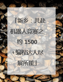 新乡：共赴机器人竞赛之约 1500+编程达人尽展所能