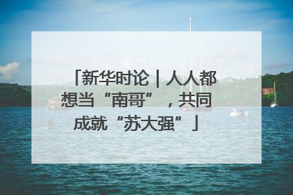 新华时论｜人人都想当“南哥”，共同成就“苏大强”