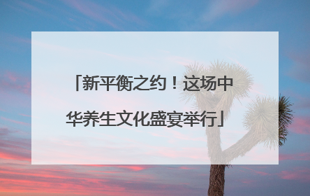 新平衡之约！这场中华养生文化盛宴举行