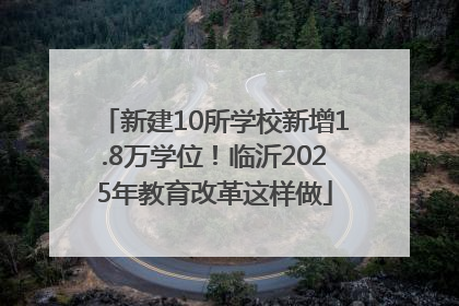 新建10所学校新增1.8万学位！临沂2025年教育改革这样做