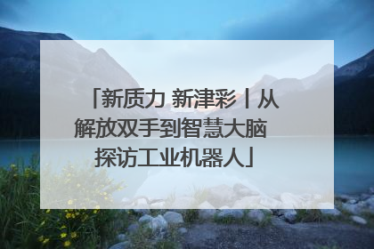新质力 新津彩丨从解放双手到智慧大脑 探访工业机器人