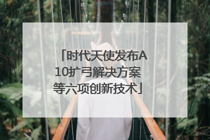 时代天使发布A10扩弓解决方案等六项创新技术