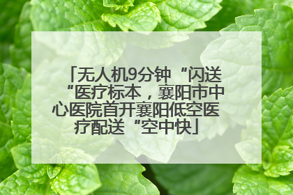无人机9分钟“闪送“医疗标本，襄阳市中心医院首开襄阳低空医疗配送“空中快