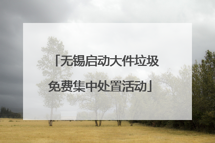 无锡启动大件垃圾免费集中处置活动