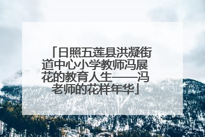 日照五莲县洪凝街道中心小学教师冯展花的教育人生——冯老师的花样年华