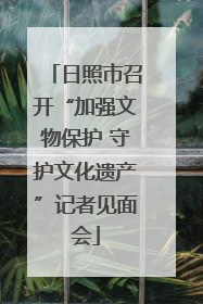 日照市召开“加强文物保护 守护文化遗产”记者见面会