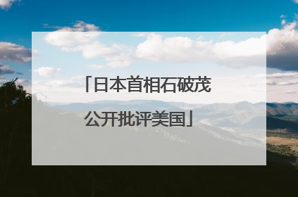 日本首相石破茂公开批评美国