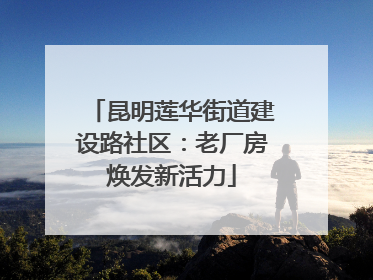 昆明莲华街道建设路社区：老厂房焕发新活力