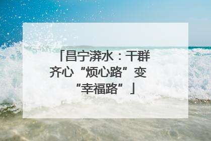昌宁漭水：干群齐心“烦心路”变“幸福路”