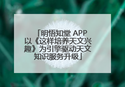 明悟知堂 APP以《这样培养天文兴趣》为引擎驱动天文知识服务升级